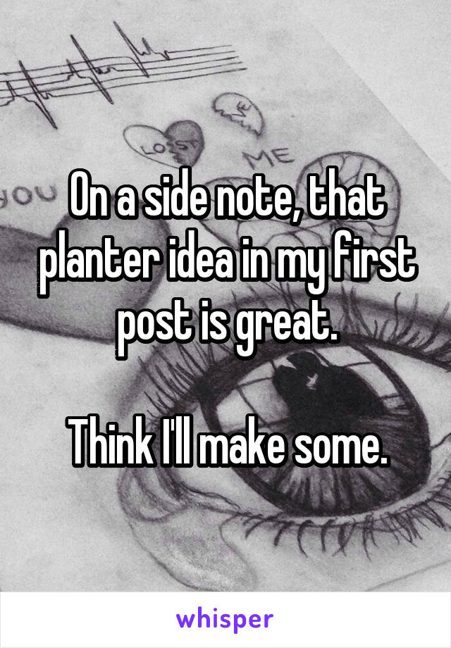 On a side note, that planter idea in my first post is great.

Think I'll make some.