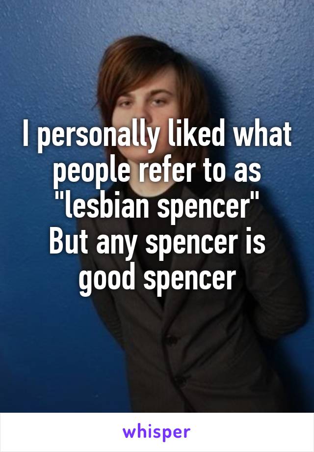 I personally liked what people refer to as "lesbian spencer"
But any spencer is good spencer
