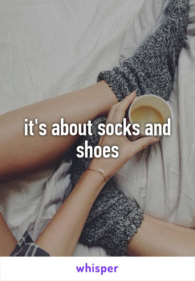 it's about socks and shoes