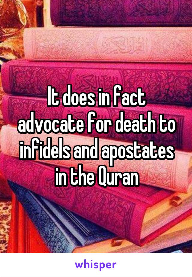 It does in fact advocate for death to infidels and apostates in the Quran