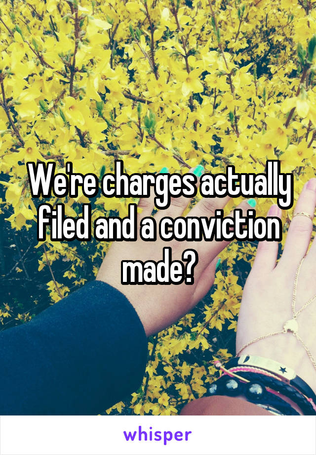 We're charges actually filed and a conviction made?