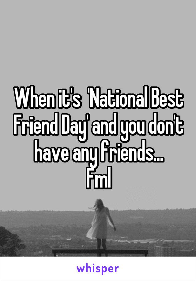 When it's  'National Best Friend Day' and you don't have any friends...
Fml