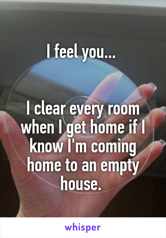 I feel you... 


I clear every room when I get home if I know I'm coming home to an empty house. 