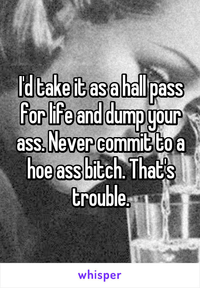 I'd take it as a hall pass for life and dump your ass. Never commit to a hoe ass bitch. That's trouble.