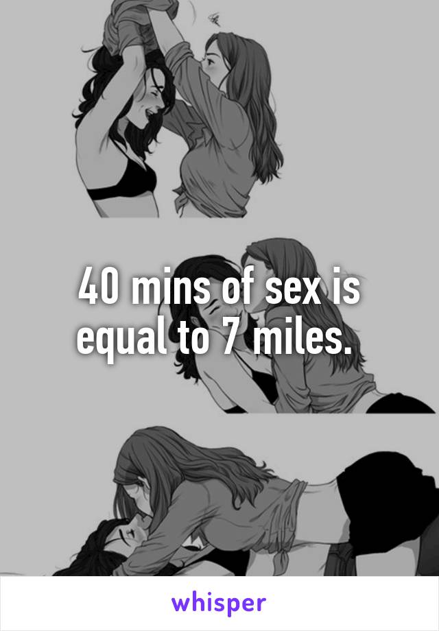 40 mins of sex is equal to 7 miles. 