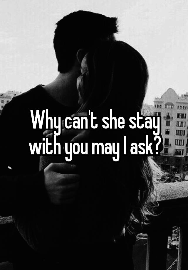 Why Can T She Stay With You May I Ask