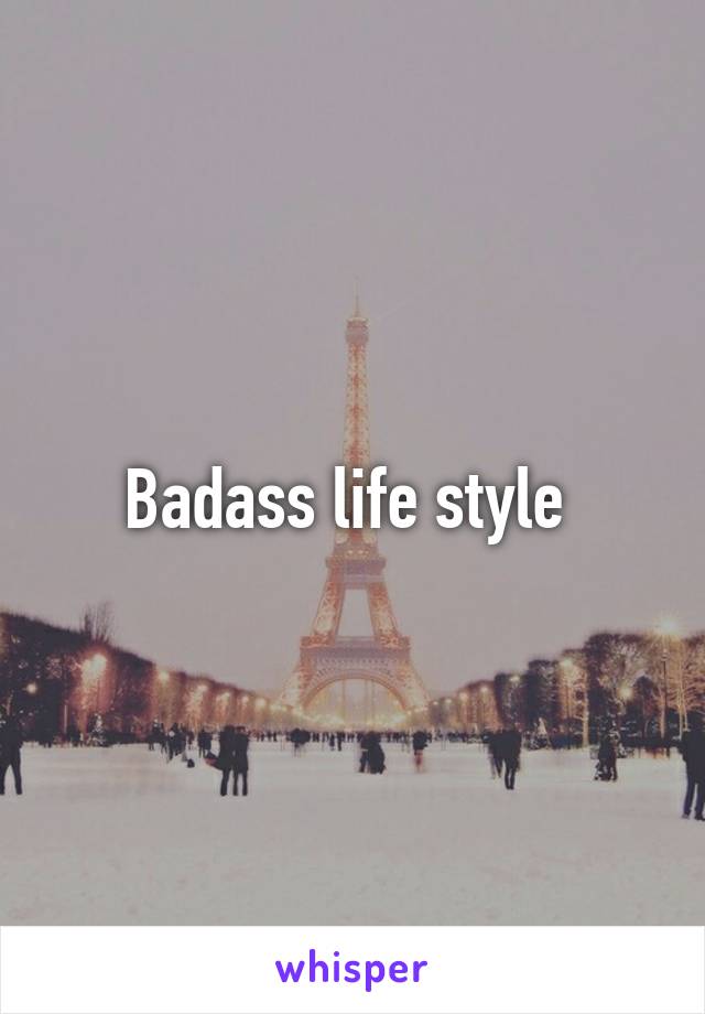 Badass life style 