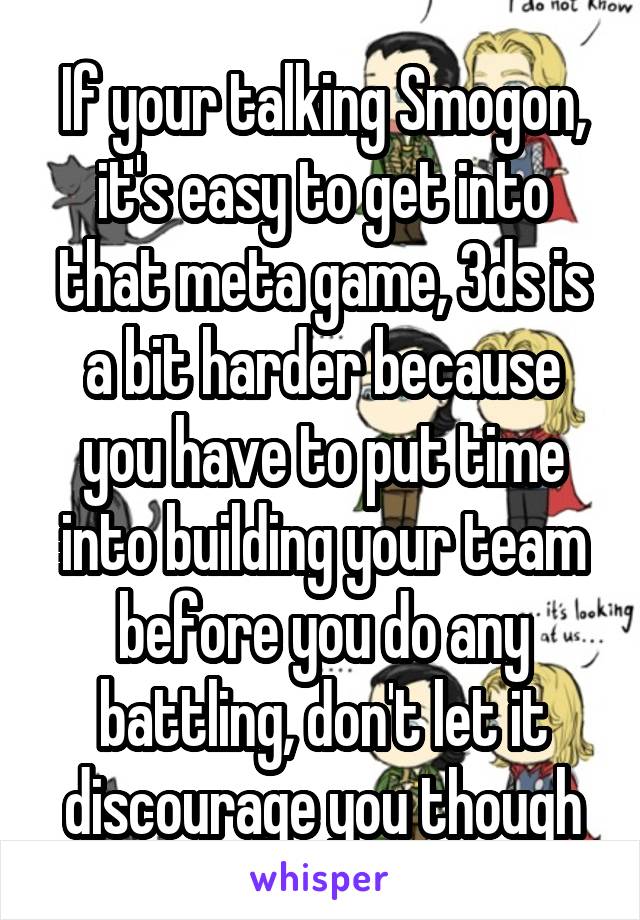 If your talking Smogon, it's easy to get into that meta game, 3ds is a bit harder because you have to put time into building your team before you do any battling, don't let it discourage you though