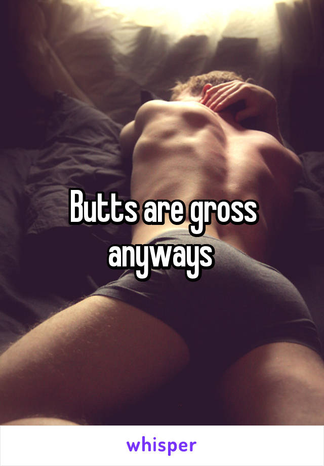 Butts are gross anyways 