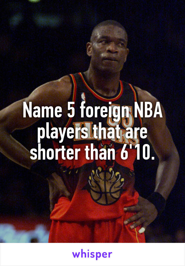 Name 5 foreign NBA players that are shorter than 6'10.