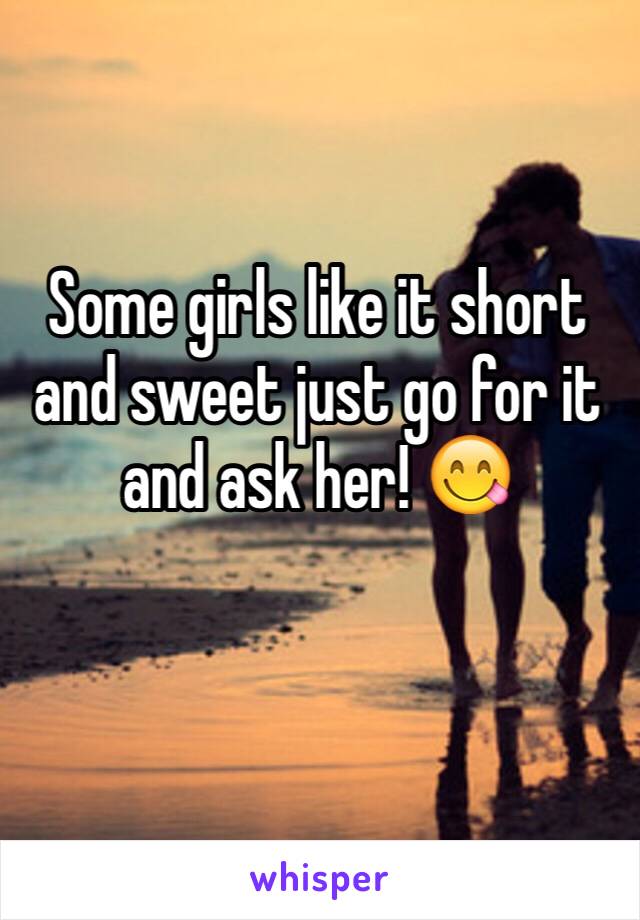 Some girls like it short and sweet just go for it and ask her! 😋