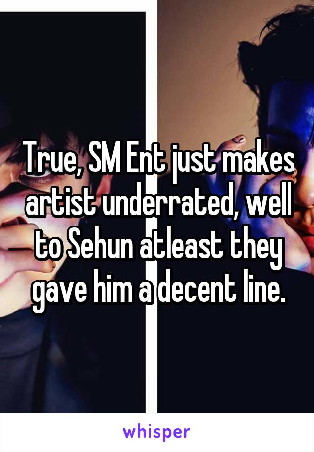 True, SM Ent just makes artist underrated, well to Sehun atleast they gave him a decent line.