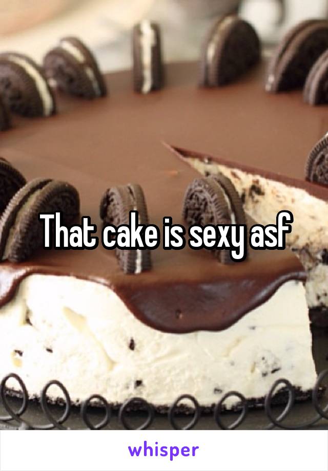 That cake is sexy asf