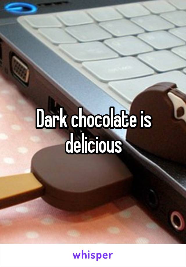 Dark chocolate is delicious