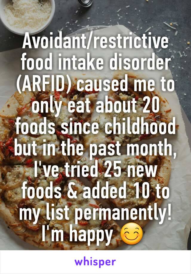 Avoidant/restrictive food intake disorder (ARFID) caused me to only eat about 20 foods since childhood but in the past month, I've tried 25 new foods & added 10 to my list permanently! I'm happy 😊 
