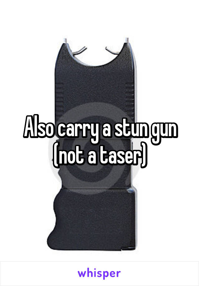 Also carry a stun gun (not a taser)