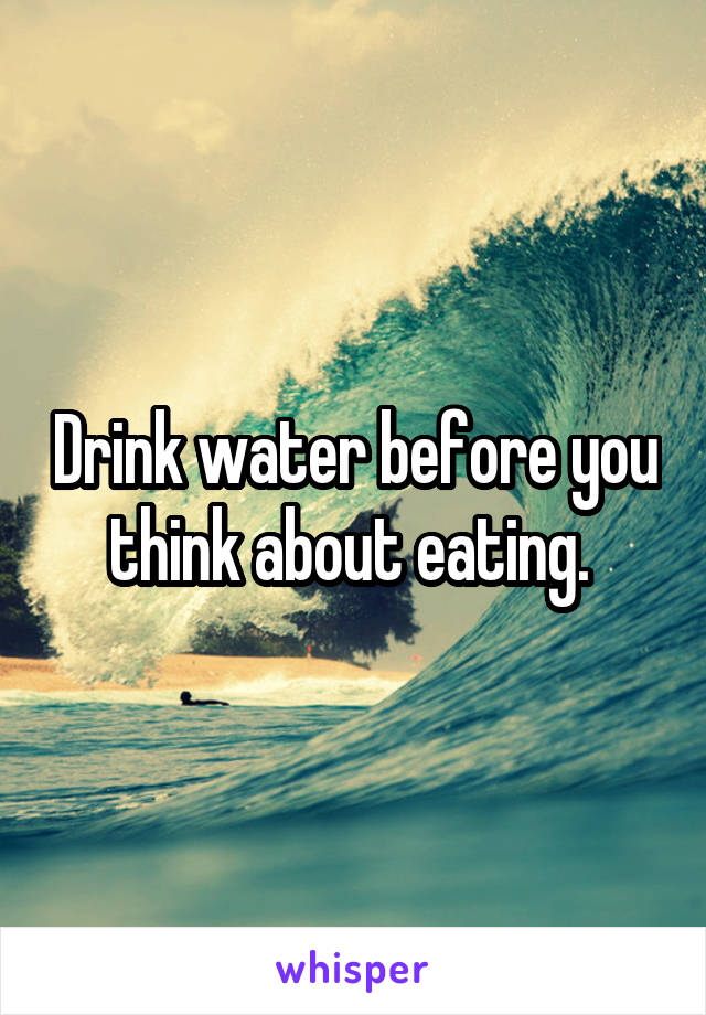 Drink water before you think about eating. 