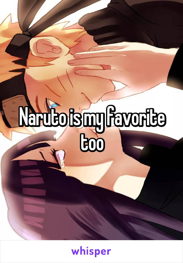Naruto is my favorite too