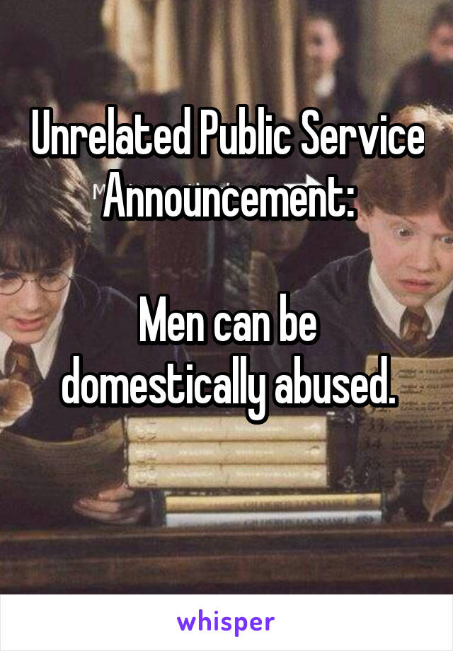 Unrelated Public Service Announcement:

Men can be domestically abused.

