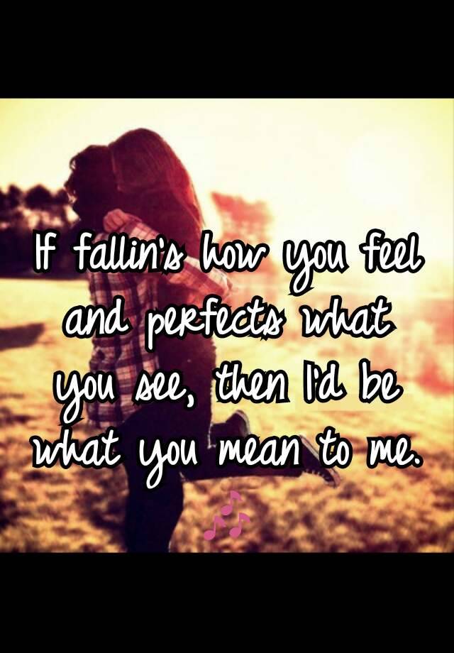 if-fallin-s-how-you-feel-and-perfects-what-you-see-then-i-d-be-what-you-mean-to-me