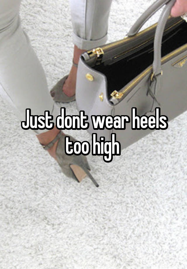 Just dont wear heels too high