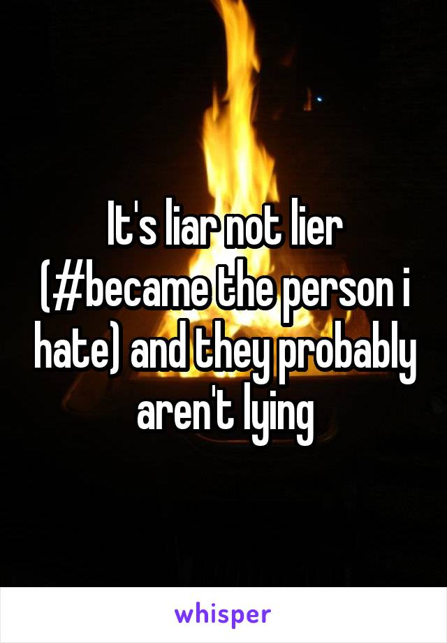It's liar not lier (#became the person i hate) and they probably aren't lying