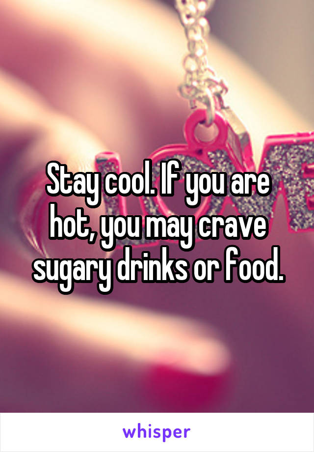 Stay cool. If you are hot, you may crave sugary drinks or food.