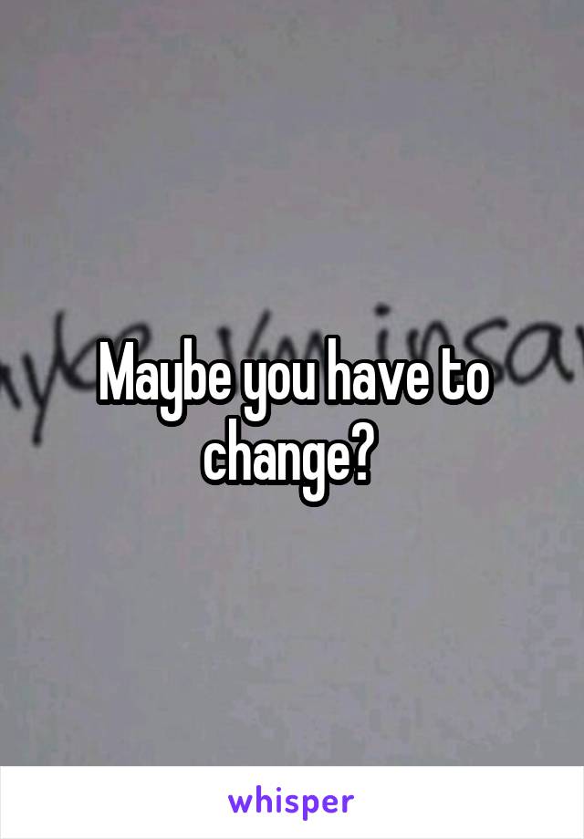 Maybe you have to change? 