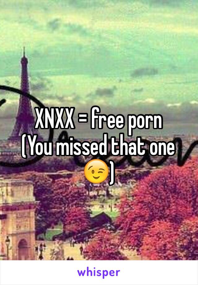 XNXX = free porn
(You missed that one😉)