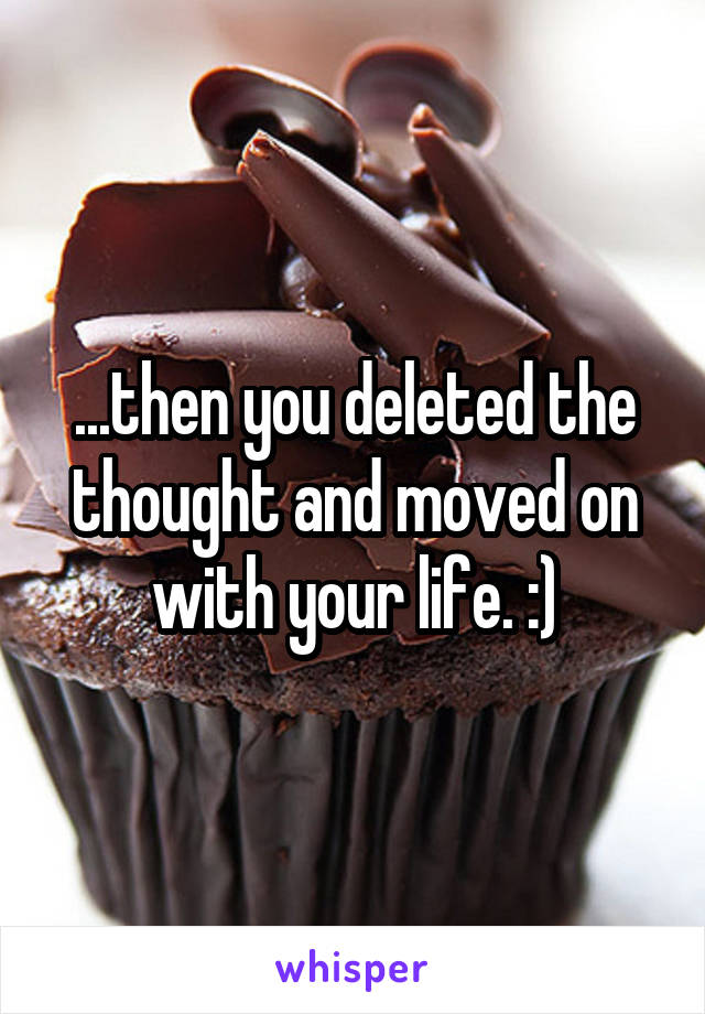 ...then you deleted the thought and moved on with your life. :)