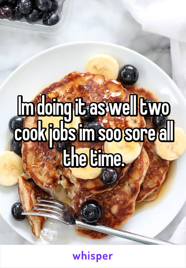 Im doing it as well two cook jobs im soo sore all the time.