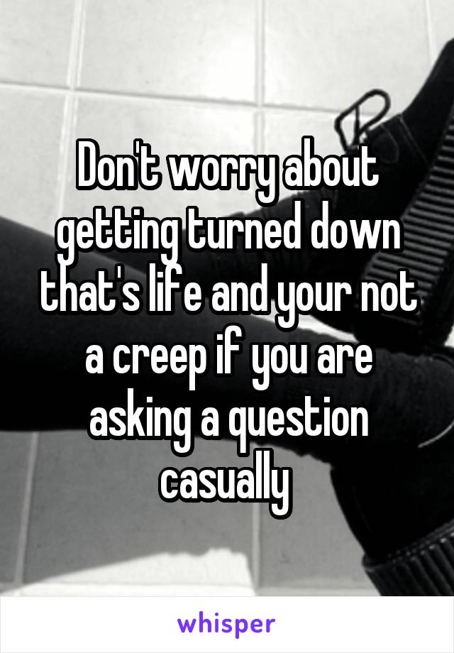 Don't worry about getting turned down that's life and your not a creep if you are asking a question casually 
