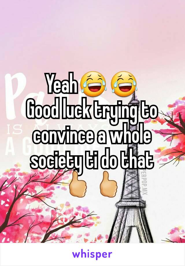 Yeah😂😂
Good luck trying to convince a whole society ti do that
🖒🖒