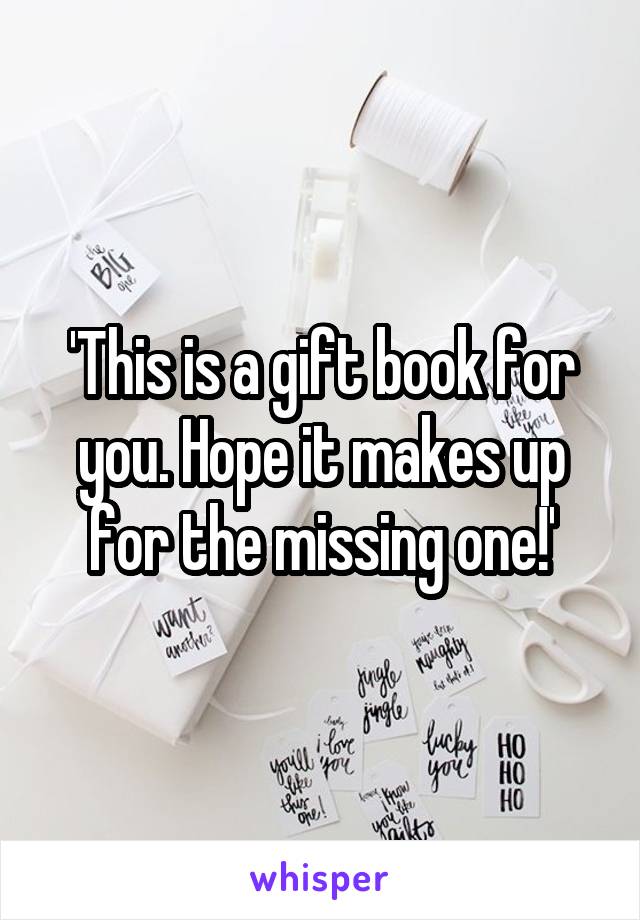 'This is a gift book for you. Hope it makes up for the missing one!'