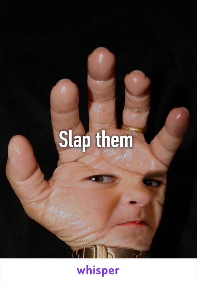 Slap them 