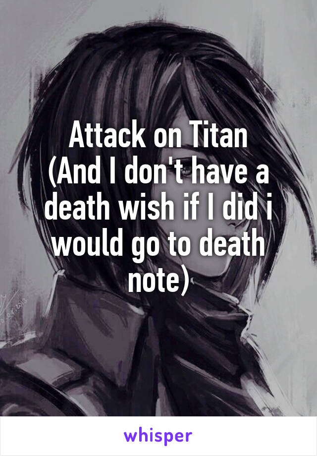 Attack on Titan
(And I don't have a death wish if I did i would go to death note)
