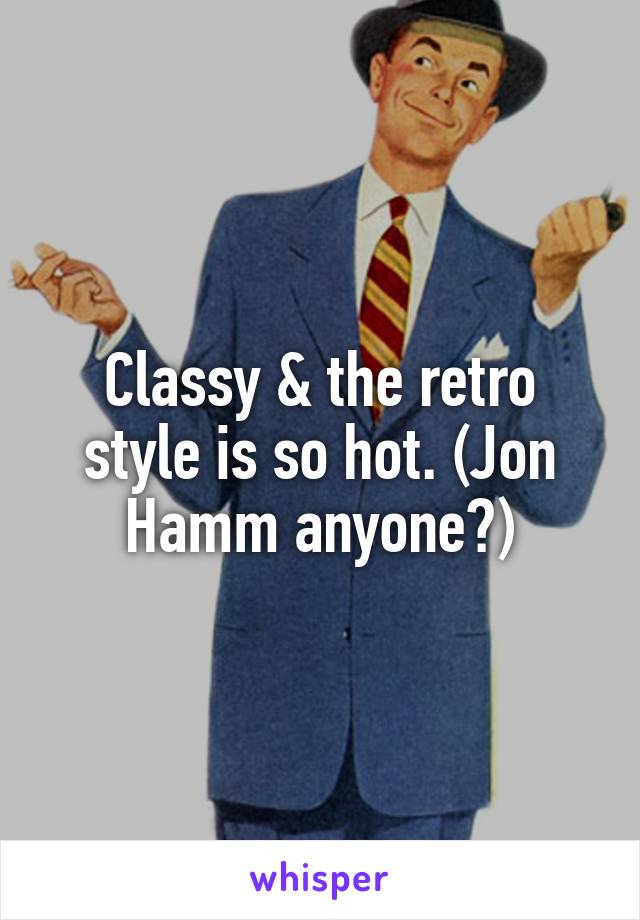 Classy & the retro style is so hot. (Jon Hamm anyone?)