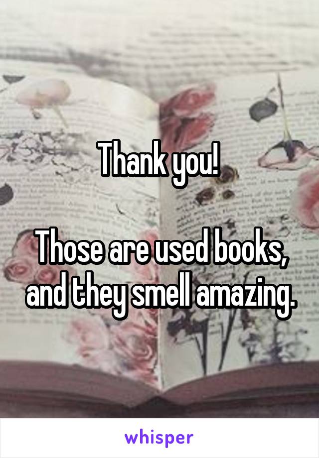 Thank you! 

Those are used books, and they smell amazing.