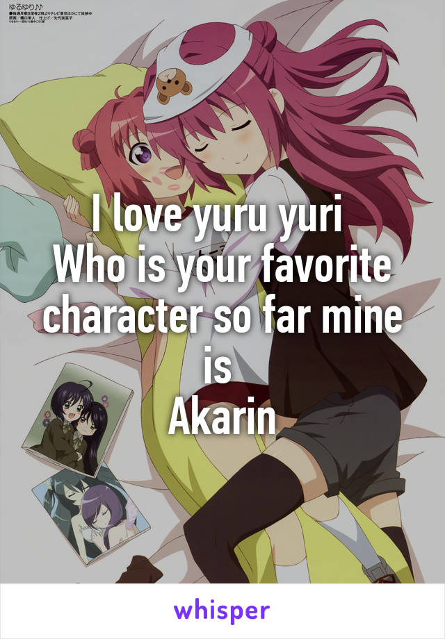 I love yuru yuri 
Who is your favorite character so far mine is 
Akarin