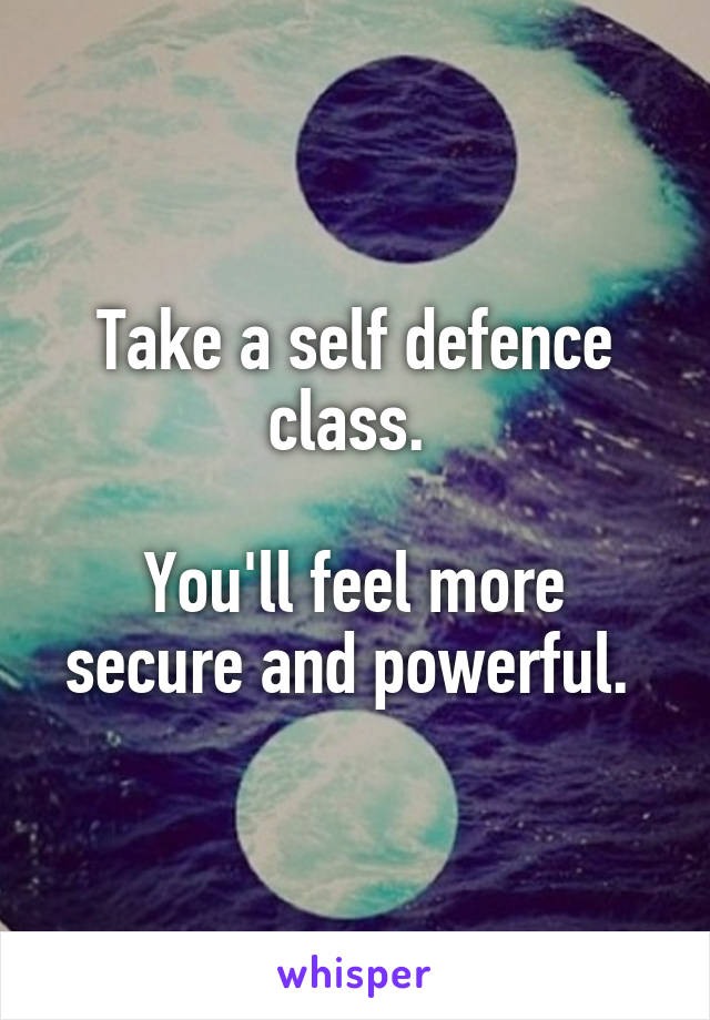 Take a self defence class. 

You'll feel more secure and powerful. 