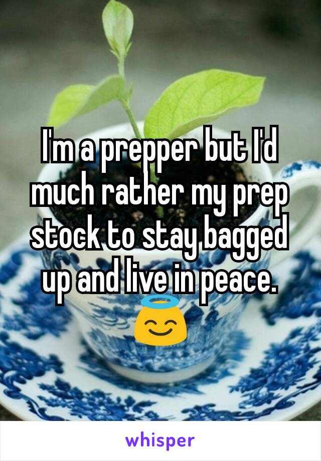 I'm a prepper but I'd much rather my prep stock to stay bagged up and live in peace.
😇