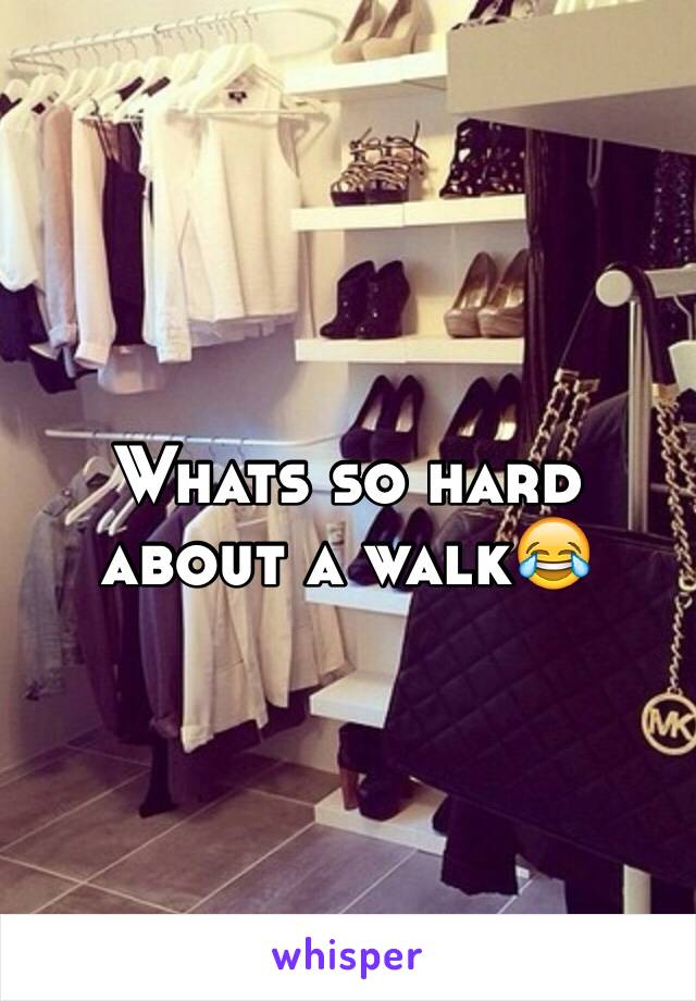 Whats so hard about a walk😂