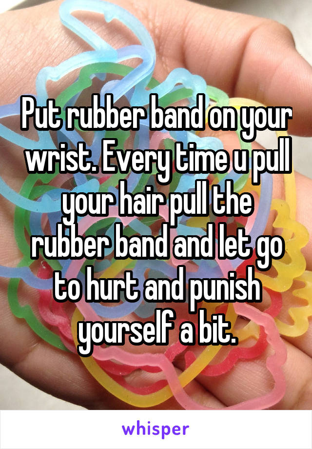 Put rubber band on your wrist. Every time u pull your hair pull the rubber band and let go to hurt and punish yourself a bit.
