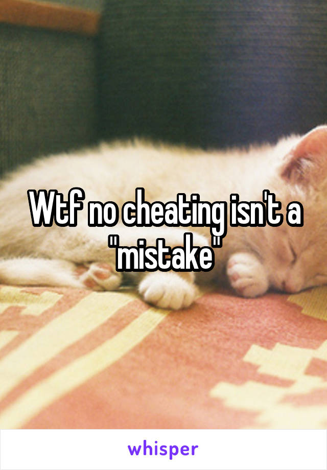 Wtf no cheating isn't a "mistake"