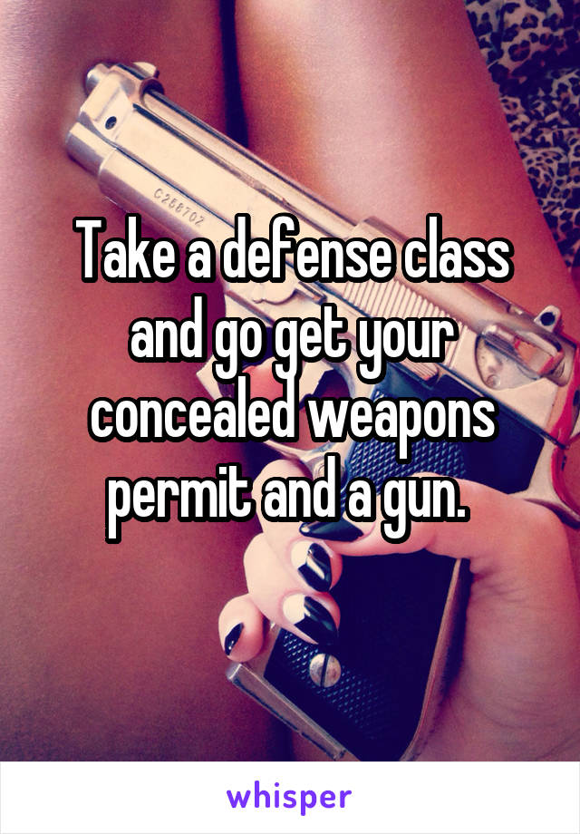 Take a defense class and go get your concealed weapons permit and a gun. 
