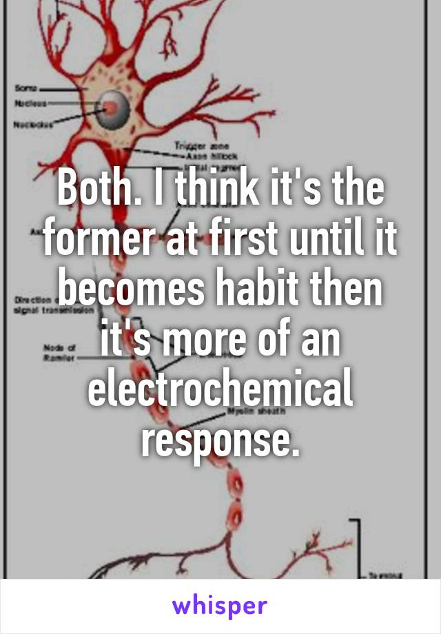 Both. I think it's the former at first until it becomes habit then it's more of an electrochemical response.