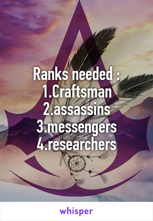 Ranks needed :
1.Craftsman
2.assassins
3.messengers
4.researchers