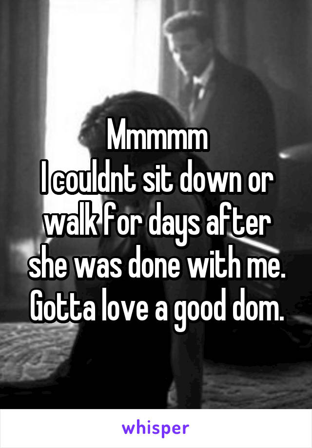 Mmmmm I Couldnt Sit Down Or Walk For Days After She Was Done With Me Gotta Love A Good Dom 