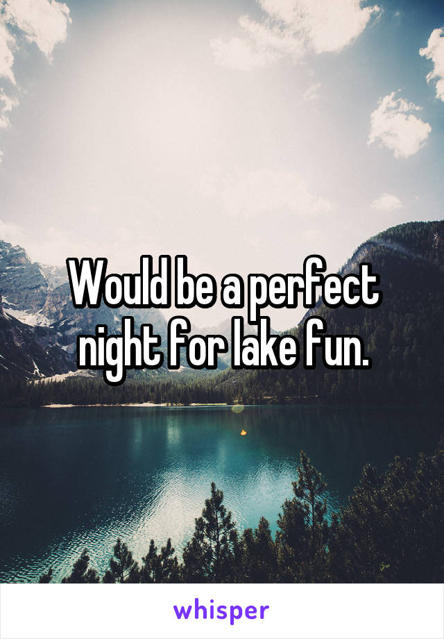 Would be a perfect night for lake fun.