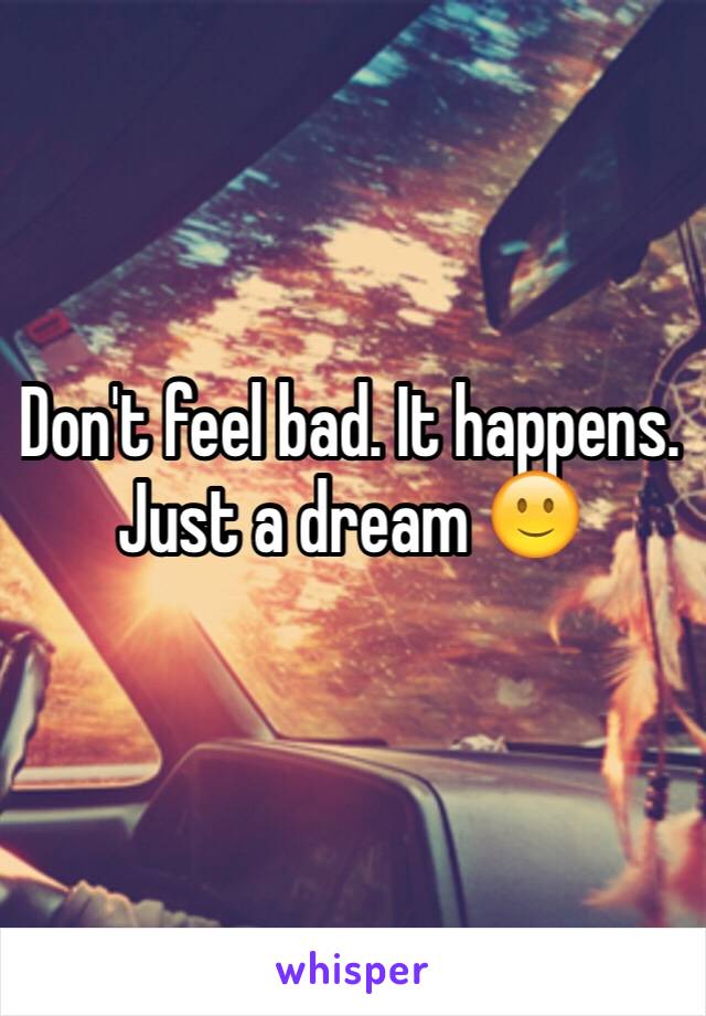 Don't feel bad. It happens. Just a dream 🙂